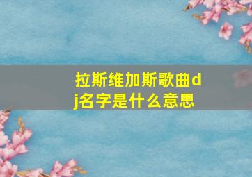 拉斯维加斯歌曲dj名字是什么意思