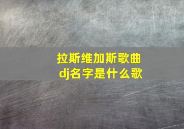 拉斯维加斯歌曲dj名字是什么歌