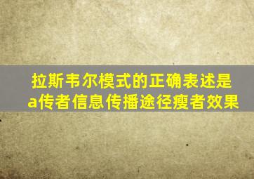 拉斯韦尔模式的正确表述是a传者信息传播途径瘦者效果