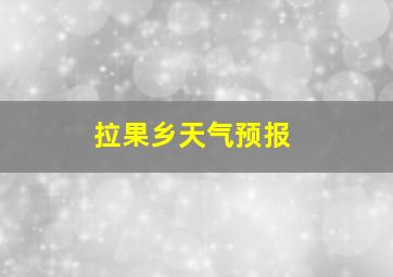 拉果乡天气预报