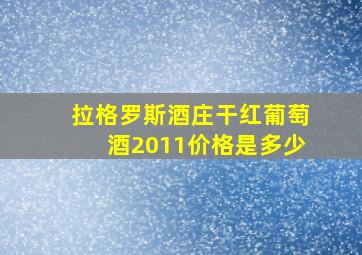 拉格罗斯酒庄干红葡萄酒2011价格是多少