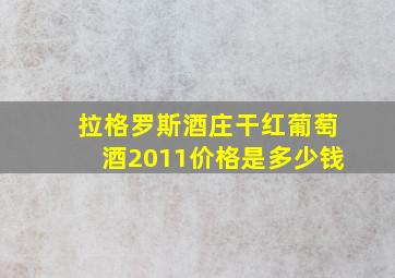 拉格罗斯酒庄干红葡萄酒2011价格是多少钱