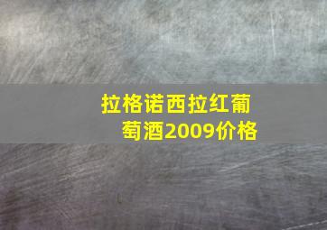 拉格诺西拉红葡萄酒2009价格