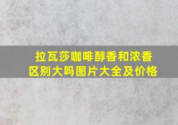 拉瓦莎咖啡醇香和浓香区别大吗图片大全及价格