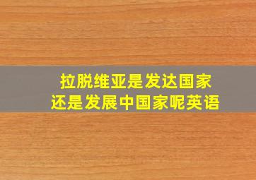 拉脱维亚是发达国家还是发展中国家呢英语