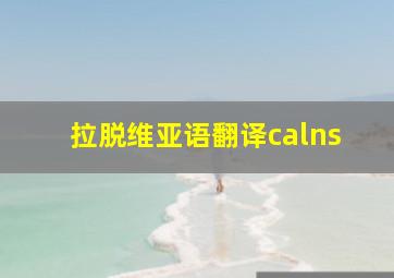 拉脱维亚语翻译calns