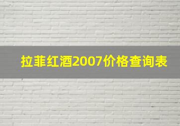 拉菲红酒2007价格查询表