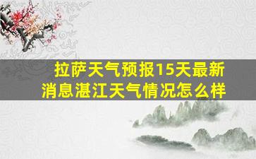 拉萨天气预报15天最新消息湛江天气情况怎么样