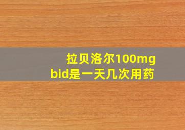 拉贝洛尔100mgbid是一天几次用药