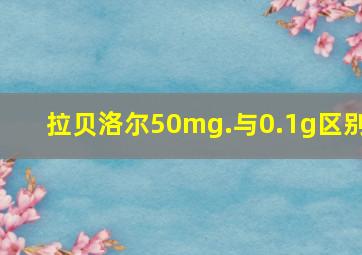 拉贝洛尔50mg.与0.1g区别