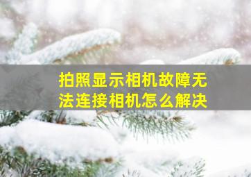 拍照显示相机故障无法连接相机怎么解决