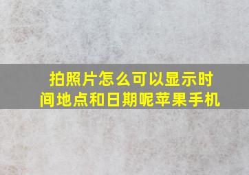 拍照片怎么可以显示时间地点和日期呢苹果手机