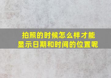 拍照的时候怎么样才能显示日期和时间的位置呢