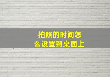 拍照的时间怎么设置到桌面上