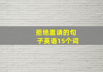 拒绝邀请的句子英语15个词