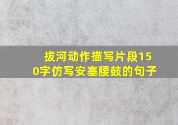 拔河动作描写片段150字仿写安塞腰鼓的句子