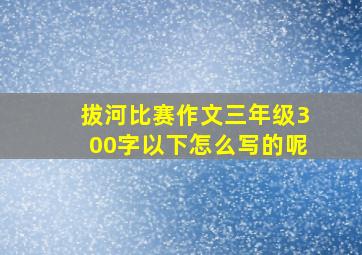 拔河比赛作文三年级300字以下怎么写的呢