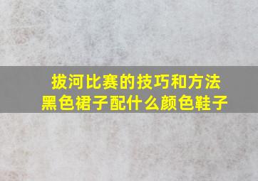 拔河比赛的技巧和方法黑色裙子配什么颜色鞋子