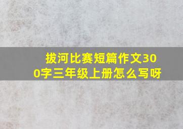 拔河比赛短篇作文300字三年级上册怎么写呀