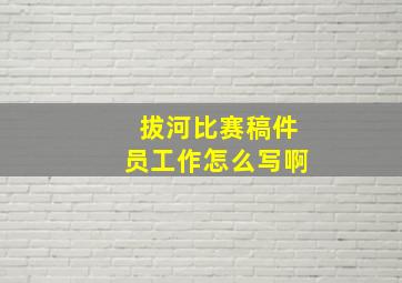 拔河比赛稿件员工作怎么写啊