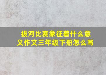 拔河比赛象征着什么意义作文三年级下册怎么写