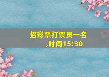 招彩票打票员一名,时间15:30