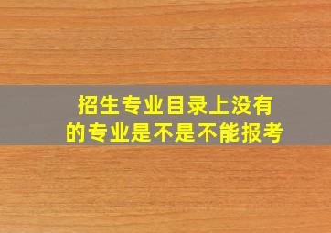 招生专业目录上没有的专业是不是不能报考