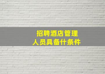 招聘酒店管理人员具备什条件