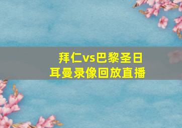 拜仁vs巴黎圣日耳曼录像回放直播