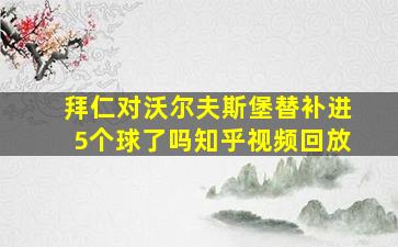 拜仁对沃尔夫斯堡替补进5个球了吗知乎视频回放