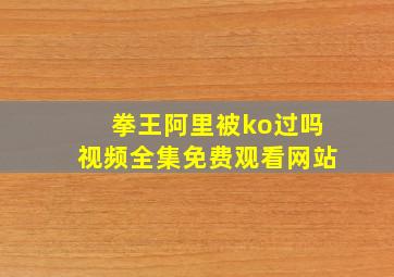 拳王阿里被ko过吗视频全集免费观看网站