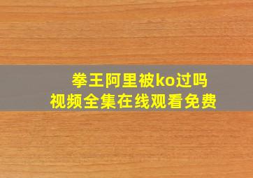 拳王阿里被ko过吗视频全集在线观看免费