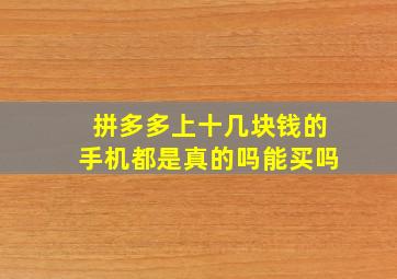 拼多多上十几块钱的手机都是真的吗能买吗