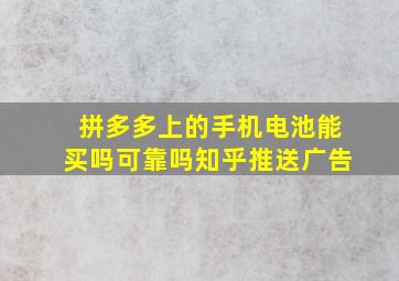 拼多多上的手机电池能买吗可靠吗知乎推送广告