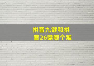 拼音九键和拼音26键哪个难