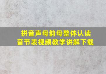 拼音声母韵母整体认读音节表视频教学讲解下载