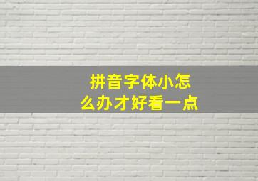 拼音字体小怎么办才好看一点