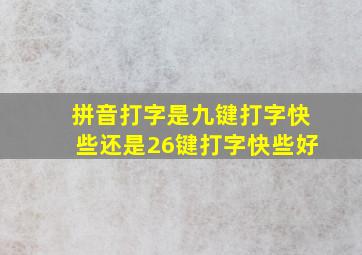 拼音打字是九键打字快些还是26键打字快些好