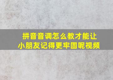 拼音音调怎么教才能让小朋友记得更牢固呢视频