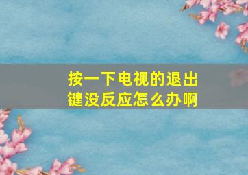 按一下电视的退出键没反应怎么办啊