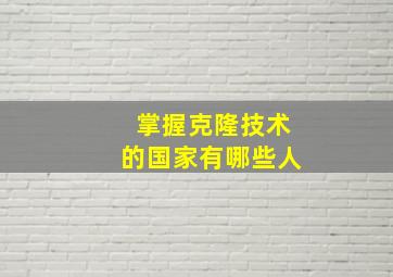 掌握克隆技术的国家有哪些人