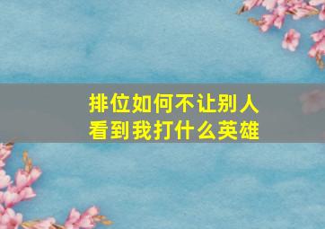 排位如何不让别人看到我打什么英雄