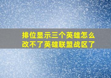 排位显示三个英雄怎么改不了英雄联盟战区了