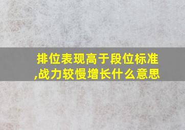 排位表现高于段位标准,战力较慢增长什么意思