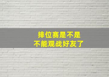 排位赛是不是不能观战好友了