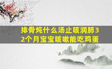 排骨炖什么汤止咳润肺32个月宝宝咳嗽能吃鸡蛋