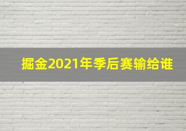 掘金2021年季后赛输给谁