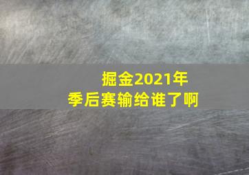 掘金2021年季后赛输给谁了啊