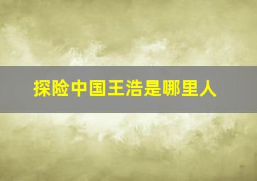 探险中国王浩是哪里人