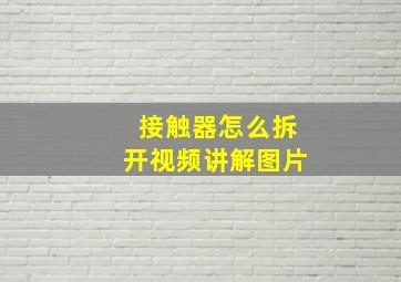 接触器怎么拆开视频讲解图片